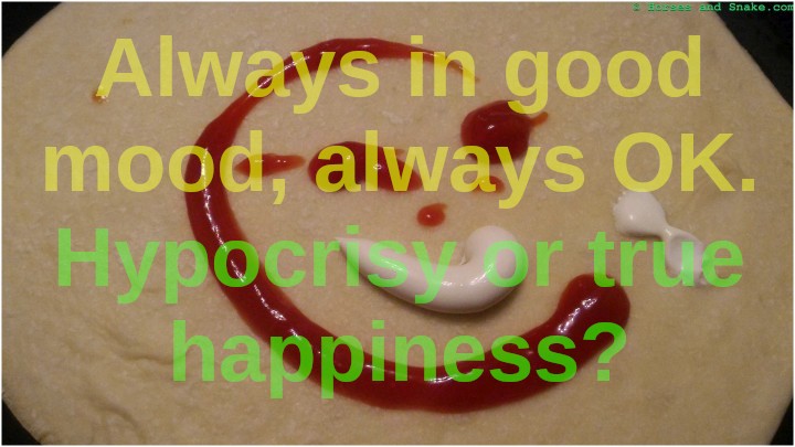 Always in good mood, always OK. Hypocrisy or true happiness?